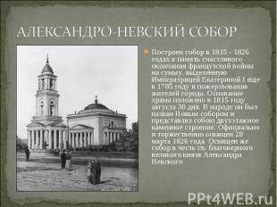 АЛЕКСАНДРО-НЕВСКИЙ СОБОР Построен собор в 1815 - 1826 годах в память счастливого