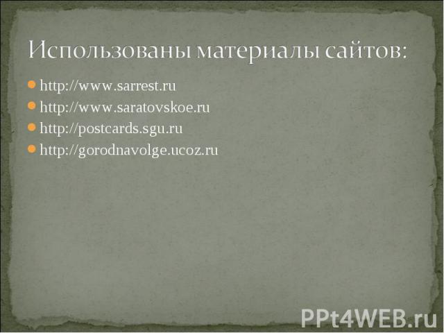 Использованы материалы сайтов: http://www.sarrest.ru http://www.saratovskoe.ru http://postcards.sgu.ru http://gorodnavolge.ucoz.ru