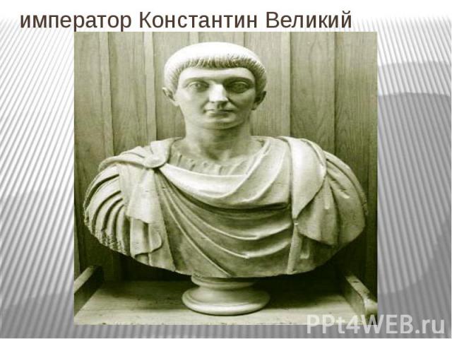 император Константин Великий