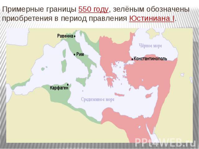 Примерные границы 550 году, зелёным обозначены приобретения в период правления Юстиниана I.