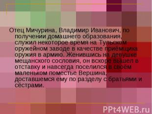 Отец Мичурина, Владимир Иванович, по получении домашнего образования, служил нек