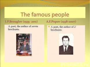 The famous people I.P.Bezuglov (1935- 2011) A.F.Popov (1938-2007) A poet, the au