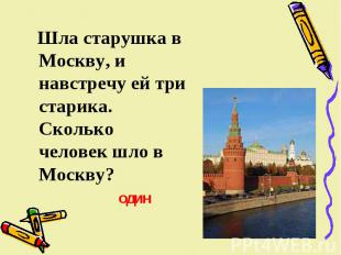 Шла старушка в Москву, и навстречу ей три старика. Сколько человек шло в Москву?