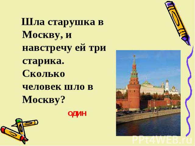 Шла старушка в Москву, и навстречу ей три старика. Сколько человек шло в Москву? один