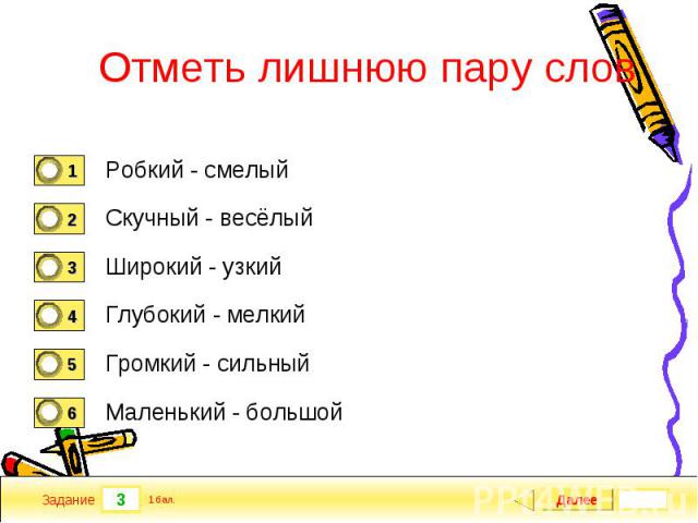 Отметь лишнюю пару слов Робкий - смелый Скучный - весёлый Широкий - узкий Глубокий - мелкий Громкий - сильный Маленький - большой