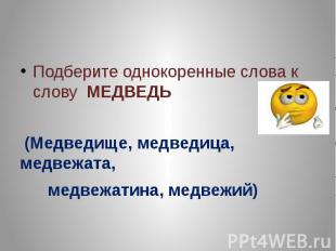 Подберите однокоренные слова к слову МЕДВЕДЬ (Медведище, медведица, медвежата, м