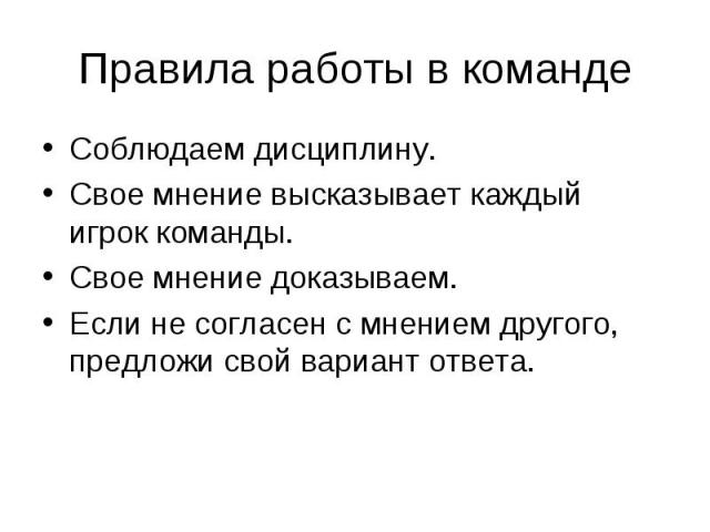 Правила работы в команде Соблюдаем дисциплину. Свое мнение высказывает каждый игрок команды. Свое мнение доказываем. Если не согласен с мнением другого, предложи свой вариант ответа.