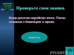 Проверьте свои знания. Жанр русского народного эпоса. Песни-сказания о богатырях