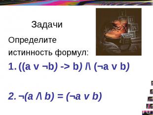 Задачи Определите истинность формул: ((a v ¬b) -> b) /\ (¬а v b) ¬(а /\ b) = (¬а