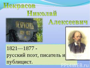Некрасов Николай Алексеевич 1821—1877 - русский поэт, писатель и публицист.