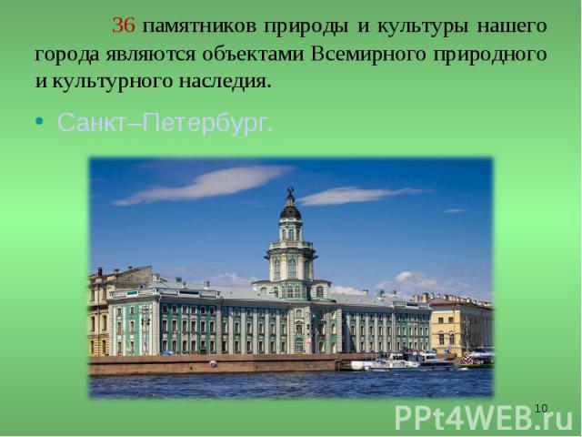 36 памятников природы и культуры нашего города являются объектами Всемирного природного и культурного наследия. Санкт–Петербург.