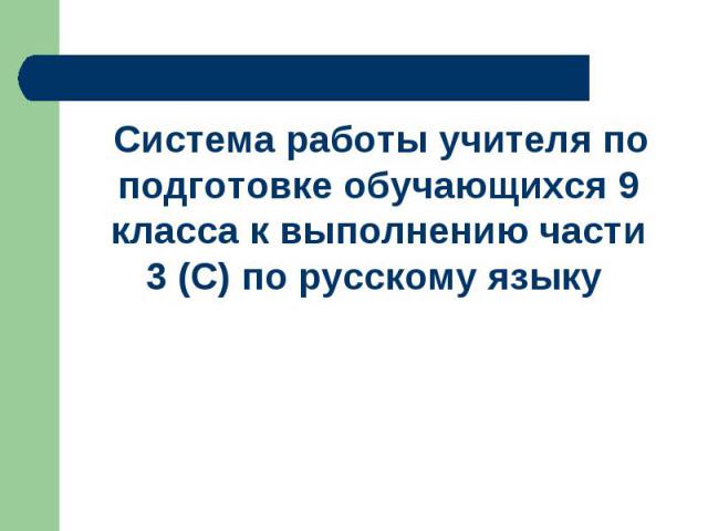 Система работы учителя по подготовке обучающихся 9 класса к выполнению части 3 (С) по русскому языку