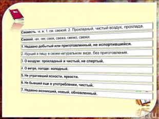 Свежесть, -и, ж. 1. см. свежий. 2. Прохладный, чистый воздух, прохлада.Свежий, -