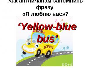 Как англичанам запомнить фразу «Я люблю вас»? ‘Yellow-blue bus’