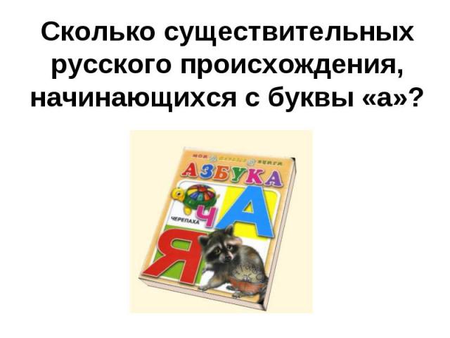 Сколько существительных русского происхождения, начинающихся с буквы «а»?