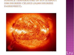 Surface temperature of Sun is about 5500 degrees celsius (10,000 degrees Fahrenh