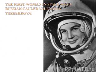 The first woman in space was a Russian called Valentina Tereshkova.