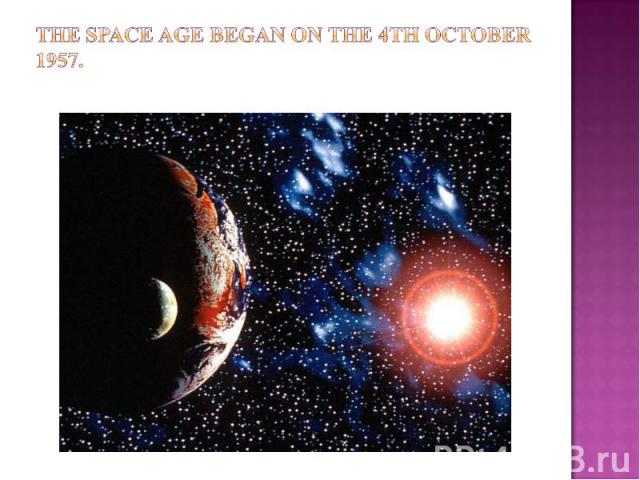 The space age began on the 4th October 1957.