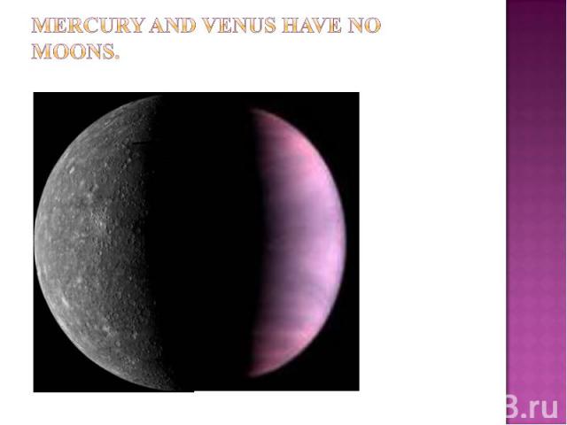Mercury and Venus have no moons.