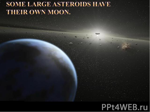 Some large asteroids have their own moon.
