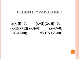 Решить уравнение: х(х-5)=0; (х+5)(2х-6)=0; (х-1)(х+2)(х-3)=0; 2х-х2=0; х2-16=0;