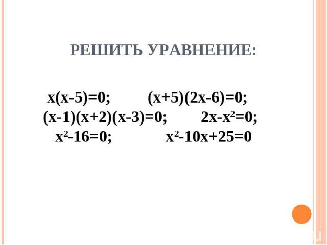 Решить уравнение: х(х-5)=0; (х+5)(2х-6)=0; (х-1)(х+2)(х-3)=0; 2х-х2=0; х2-16=0; х2-10х+25=0