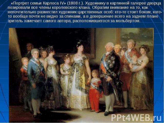 «Портрет семьи Карлоса IV» (1808 г.). Художнику в картинной галерее дворца позировали все члены королевского клана. Обратим внимание на то, как непочтительно разместил художник царственных особ: кто-то стоит боком, кого-то вообще почти не видно за с…