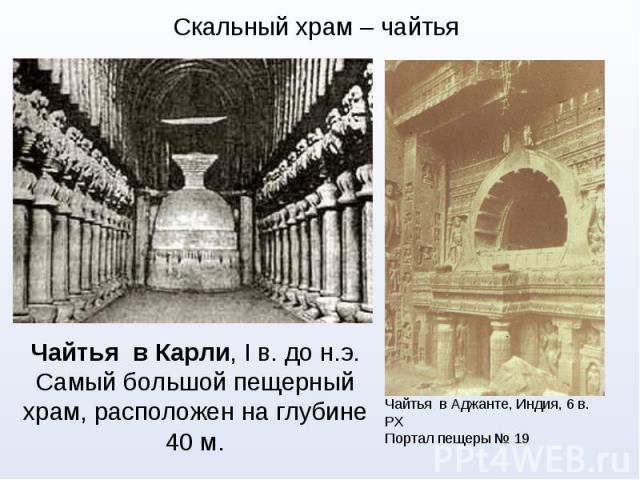 Скальный храм – чайтья Чайтья в Карли, I в. до н.э. Самый большой пещерный храм, расположен на глубине 40 м.