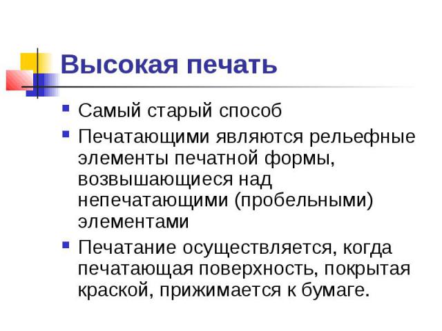 Высокая печать Самый старый способ Печатающими являются рельефные элементы печатной формы, возвышающиеся над непечатающими (пробельными) элементами Печатание осуществляется, когда печатающая поверхность, покрытая краской, прижимается к бумаге.