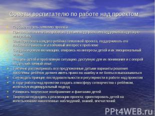 Советы воспитателю по работе над проектом Глубоко изучить тематику проекта При с