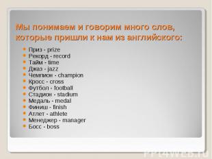 Мы понимаем и говорим много слов, которые пришли к нам из английского:Приз - pri