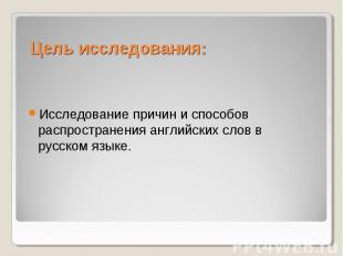 Цель исследования: Исследование причин и способов распространения английских сло