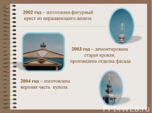 2002 год – изготовлен фигурный крест из нержавеющего железа 2003 год – демонтиро