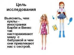 Цель исследования Выяснить, чем куклы - иностранки Барби и Винкс так насторажива
