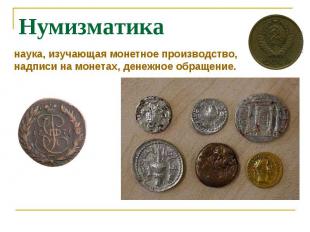Нумизматиканаука, изучающая монетное производство, надписи на монетах, денежное