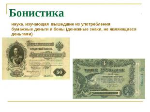 Бонистиканаука, изучающая вышедшие из употребления бумажные деньги и боны (денеж