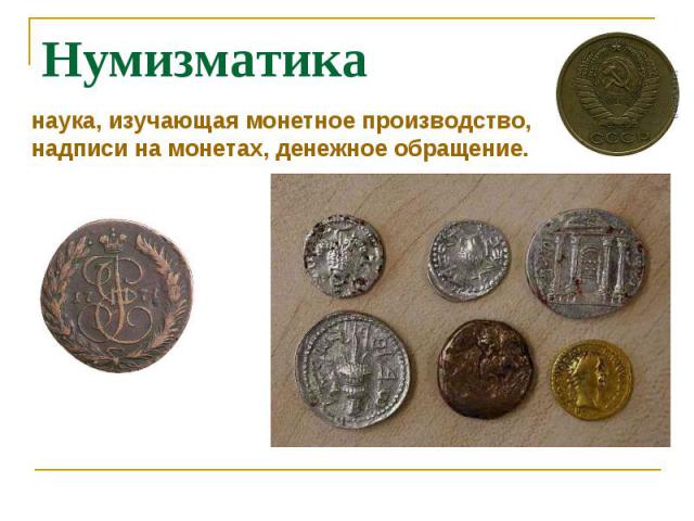 Нумизматиканаука, изучающая монетное производство, надписи на монетах, денежное обращение.
