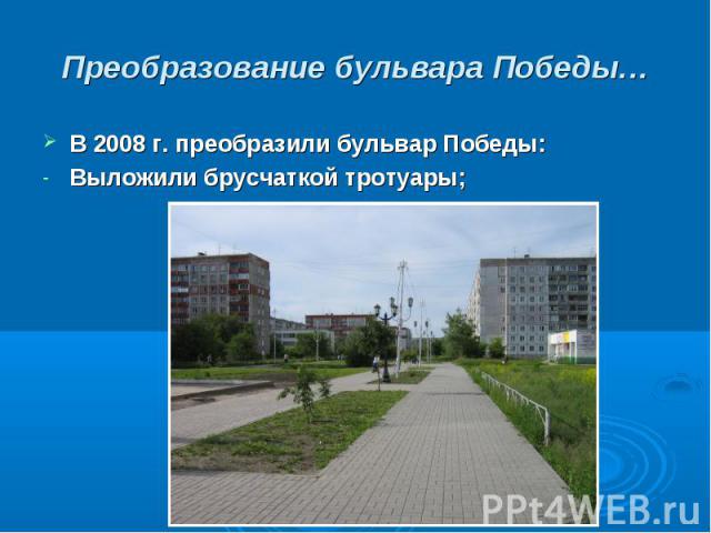 Преобразование бульвара Победы…В 2008 г. преобразили бульвар Победы: Выложили брусчаткой тротуары;