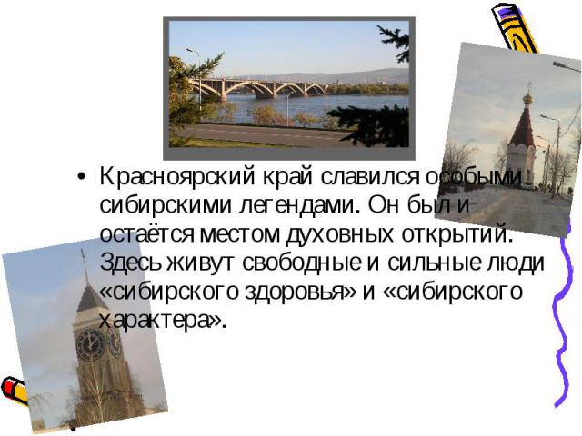 Красноярский край славился особыми сибирскими легендами. Он был и остаётся местом духовных открытий. Здесь живут свободные и сильные люди «сибирского здоровья» и «сибирского характера».