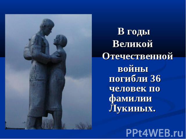В годы Великой Отечественной войны погибли 36 человек по фамилии Лукиных.