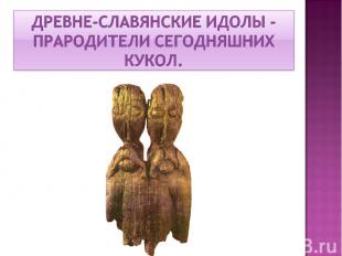 Древне-славянские идолы - прародители сегодняшних кукол.