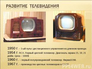 Развитие телевидения1950 г. – 1-ый пульт дистанционного управления на длинном пр