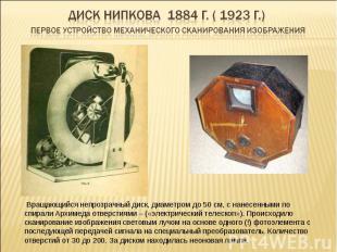 Диск Нипкова 1884 г. ( 1923 г.) первое устройство механического сканирования изо