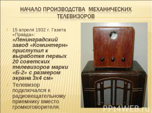 Начало производства механических телевизоров15 апреля 1932 г. Газета «Правда»: «