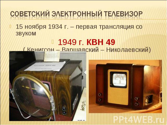 Советский электронный телевизор15 ноября 1934 г. – первая трансляция со звуком 1949 г. КВН 49 ( Кенигсон – Варшавский – Николаевский)
