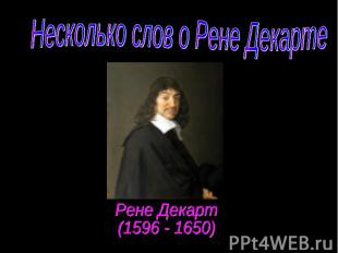 Несколько слов о Рене Декарте Рене Декарт (1596 - 1650)
