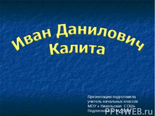 Иван Данилович Калита Презентацию подготовила учитель начальных классов МОУ « Ни