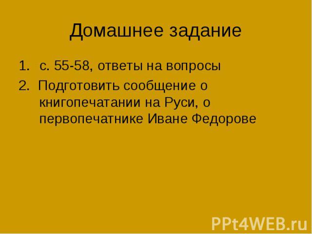 Домашнее задание с. 55-58, ответы на вопросы 2. Подготовить сообщение о книгопечатании на Руси, о первопечатнике Иване Федорове