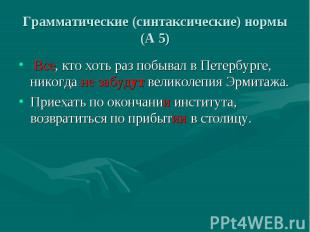 Грамматические (синтаксические) нормы (А 5) Все, кто хоть раз побывал в Петербур