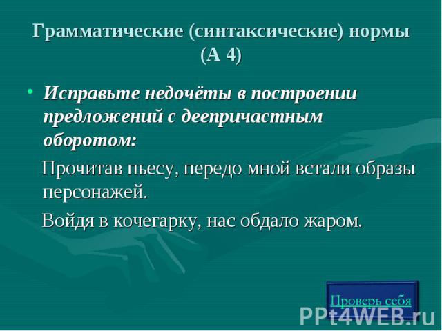 Грамматические (синтаксические) нормы (А 4)Исправьте недочёты в построении предложений с деепричастным оборотом: Прочитав пьесу, передо мной встали образы персонажей. Войдя в кочегарку, нас обдало жаром.